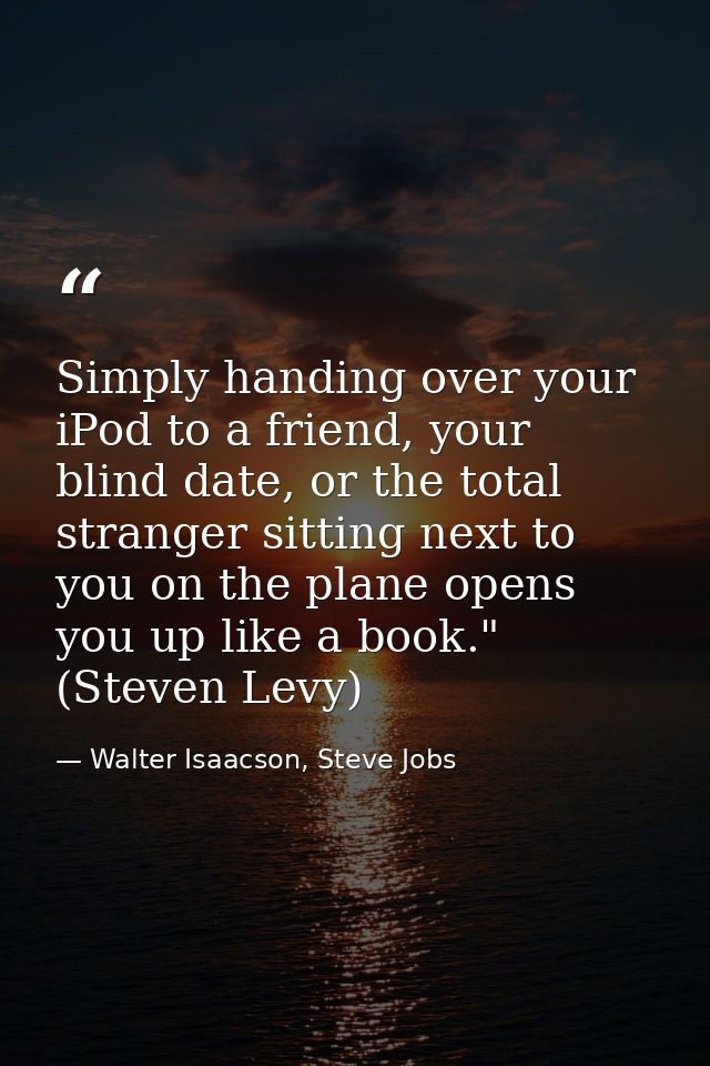 Simply handing over your iPod to a friend, your blind date, or the total stranger sitting next to you on the plane opens — Walter Isaacson, Steve Jobs