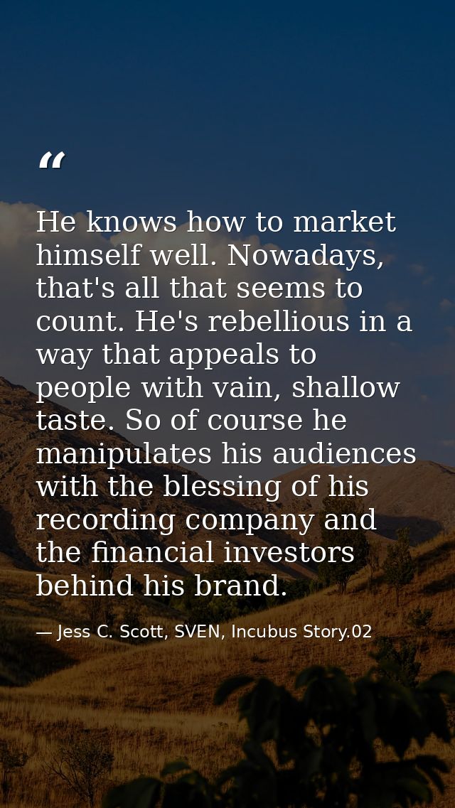 He knows how to market himself well. Nowadays, that's all that seems to count. He's rebellious in a way that appeals to  — Jess C. Scott, SVEN, Incubus Story.02