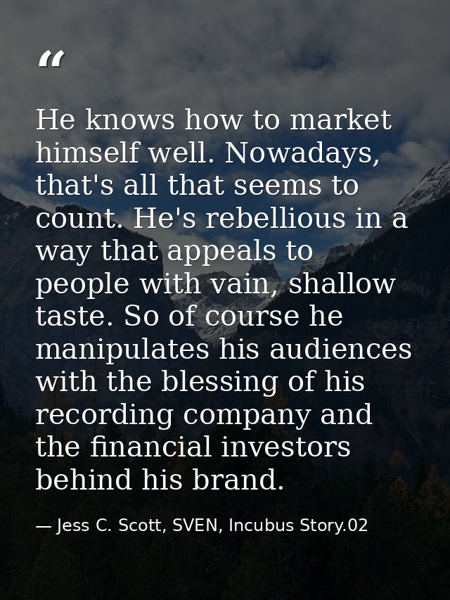 He knows how to market himself well. Nowadays, that's all that seems to count. He's rebellious in a way that appeals to  — Jess C. Scott, SVEN, Incubus Story.02