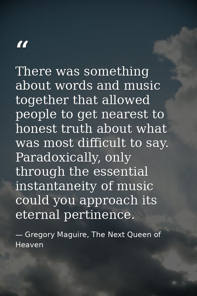 There was something about words and music together that allowed people to get nearest to honest truth about what was mos — Gregory Maguire, The Next Queen of Heaven