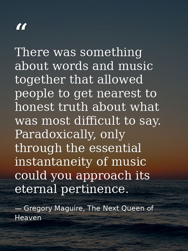 There was something about words and music together that allowed people to get nearest to honest truth about what was mos — Gregory Maguire, The Next Queen of Heaven