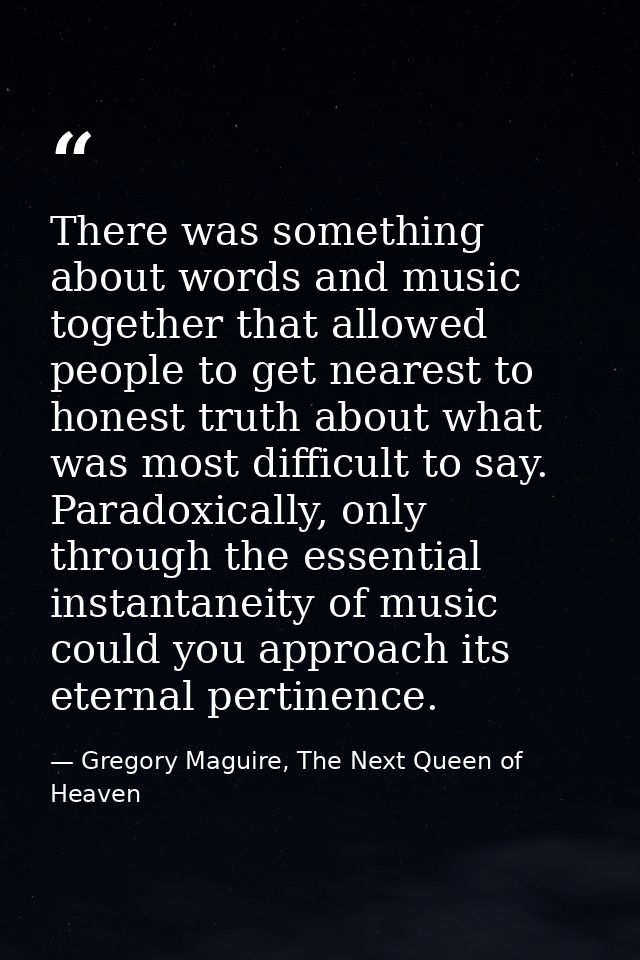 There was something about words and music together that allowed people to get nearest to honest truth about what was mos — Gregory Maguire, The Next Queen of Heaven