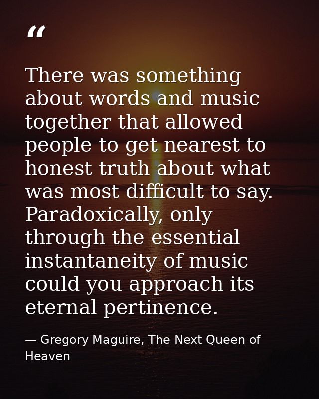 There was something about words and music together that allowed people to get nearest to honest truth about what was mos — Gregory Maguire, The Next Queen of Heaven