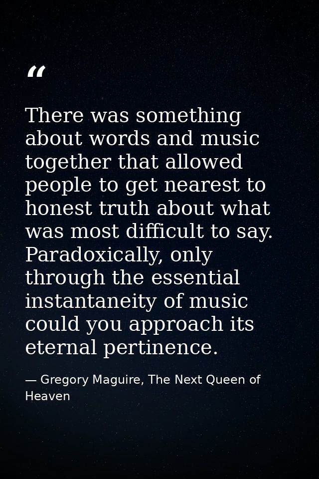 There was something about words and music together that allowed people to get nearest to honest truth about what was mos — Gregory Maguire, The Next Queen of Heaven