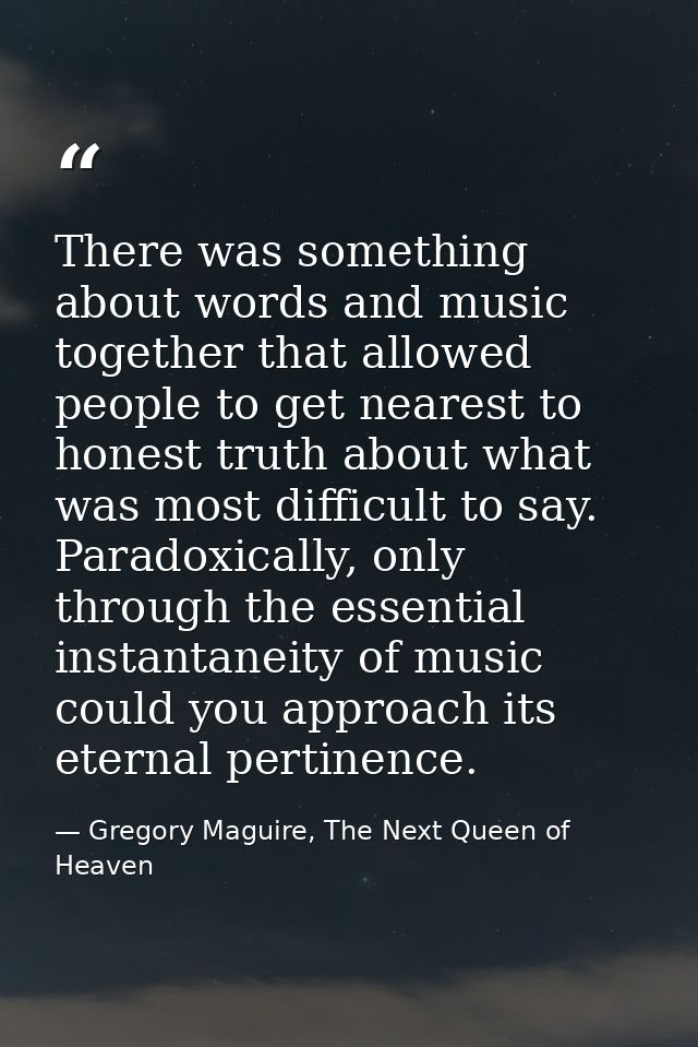 There was something about words and music together that allowed people to get nearest to honest truth about what was mos — Gregory Maguire, The Next Queen of Heaven