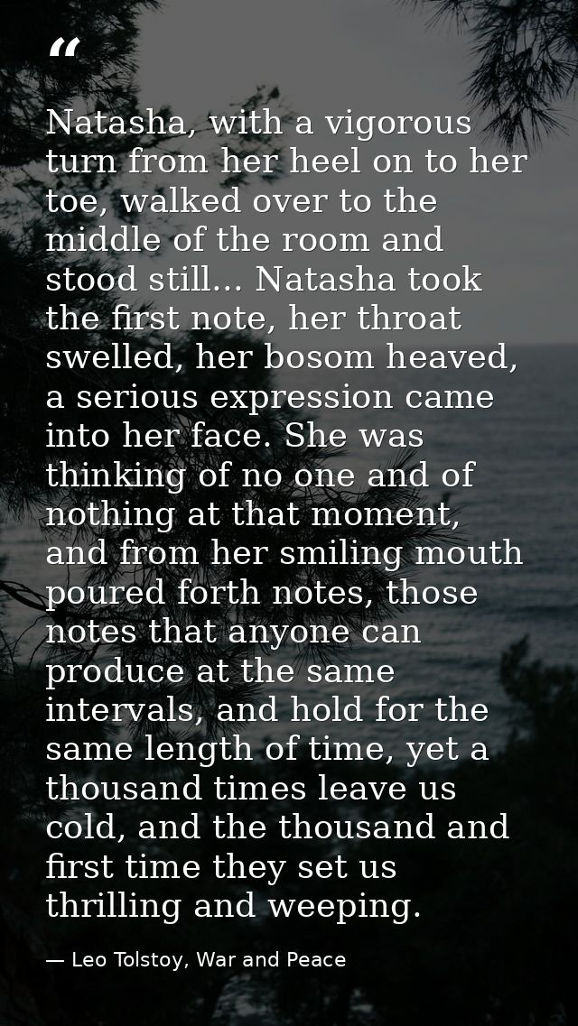 Natasha, with a vigorous turn from her heel on to her toe, walked over to the middle of the room and stood still... Nata — Leo Tolstoy, War and Peace