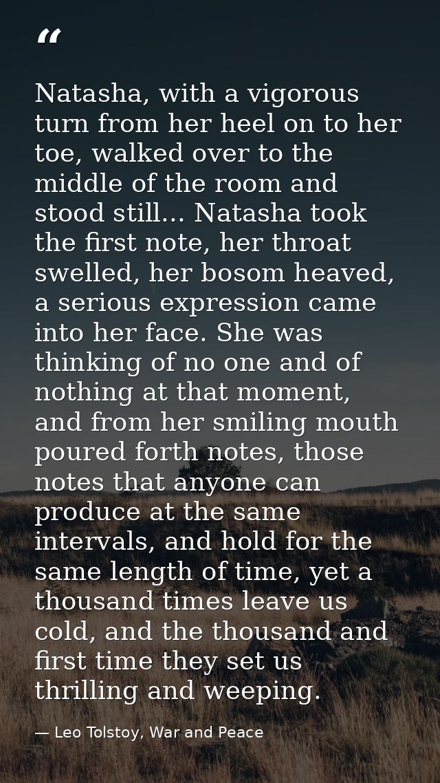 Natasha, with a vigorous turn from her heel on to her toe, walked over to the middle of the room and stood still... Nata — Leo Tolstoy, War and Peace