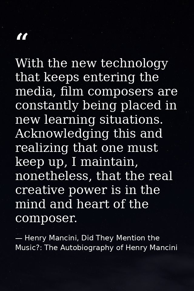 With the new technology that keeps entering the media, film composers are constantly being placed in new learning situat — Henry Mancini, Did They Mention the Music?: The Autobiography of Henry Mancini