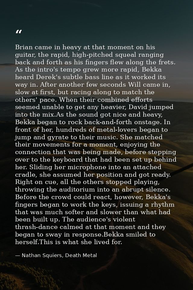Brian came in heavy at that moment on his guitar, the rapid, high-pitched squeal ranging back and forth as his fingers f — Nathan Squiers, Death Metal