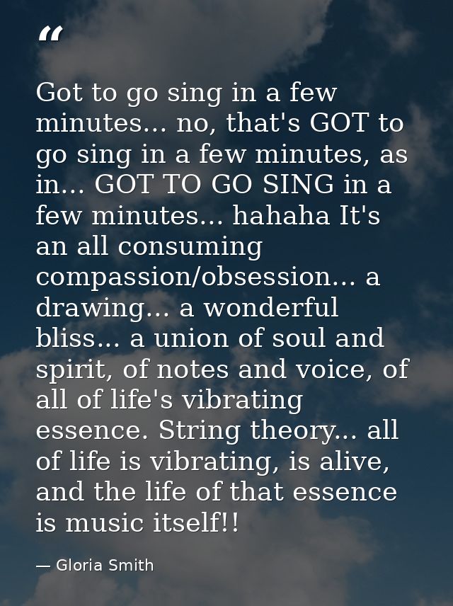 Got to go sing in a few minutes... no, that's GOT to go sing in a few minutes, as in... GOT TO GO SING in a few minutes. — Gloria Smith