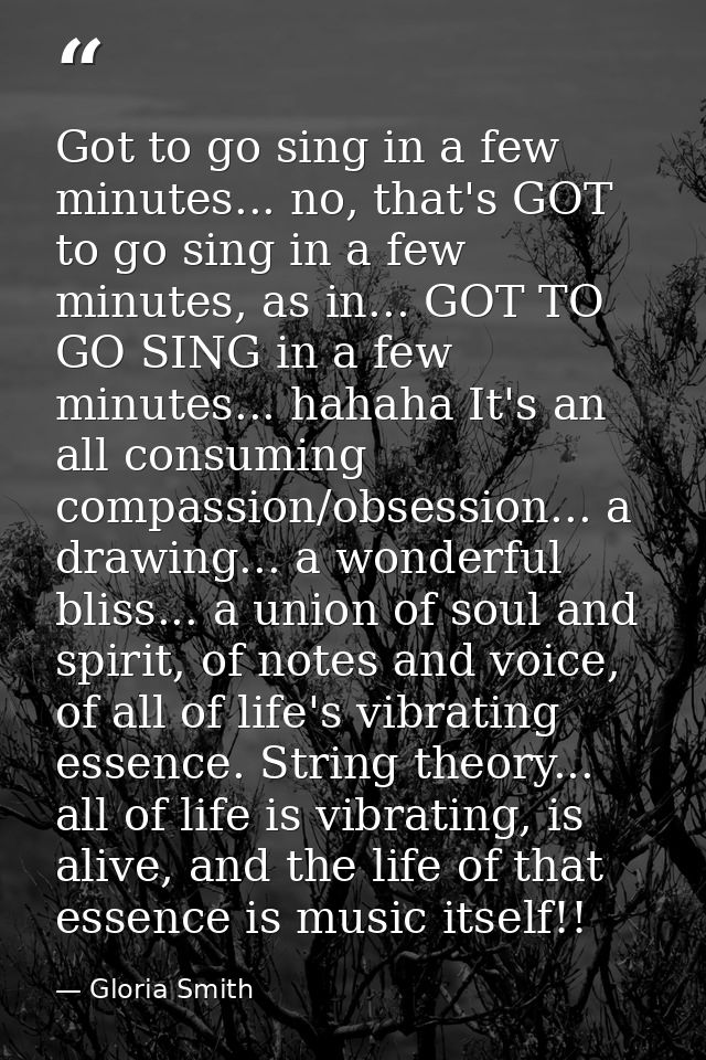Got to go sing in a few minutes... no, that's GOT to go sing in a few minutes, as in... GOT TO GO SING in a few minutes. — Gloria Smith