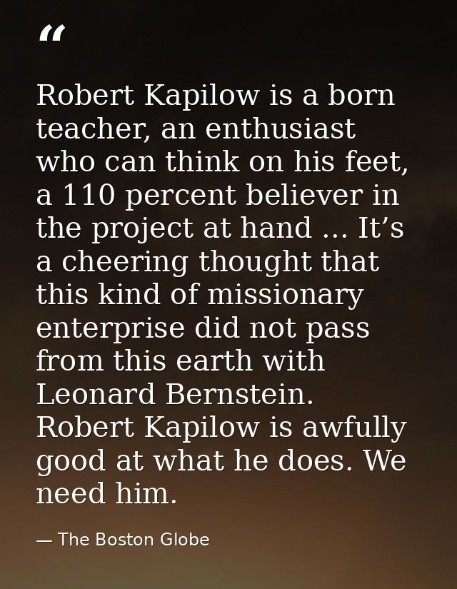 Robert Kapilow is a born teacher, an enthusiast who can think on his feet, a 110 percent believer in the project at hand — The Boston Globe
