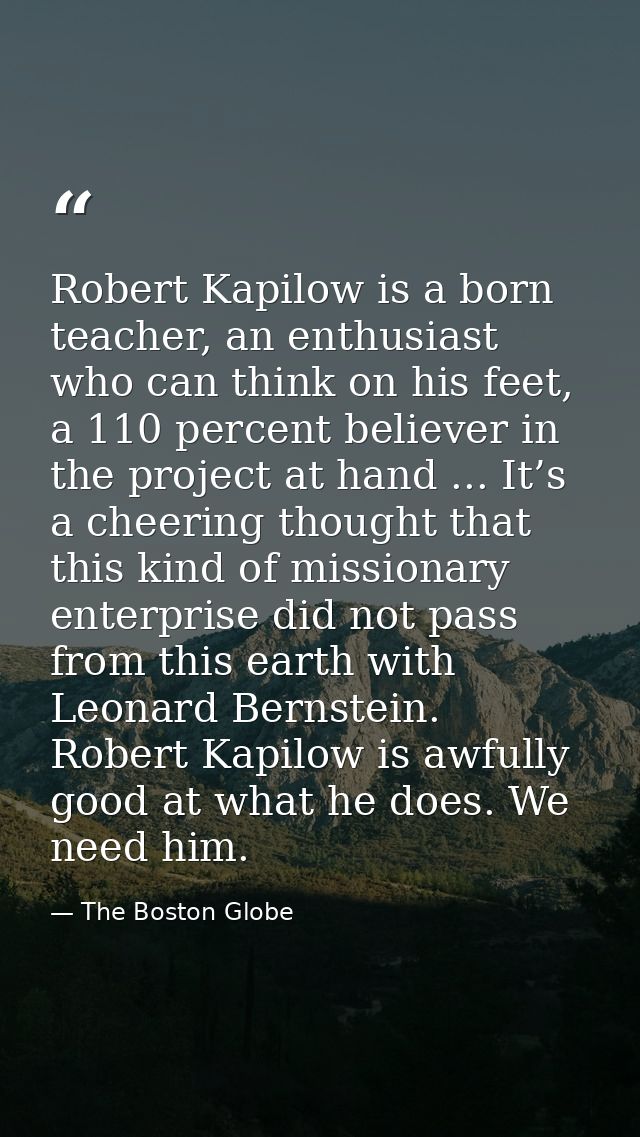 Robert Kapilow is a born teacher, an enthusiast who can think on his feet, a 110 percent believer in the project at hand — The Boston Globe