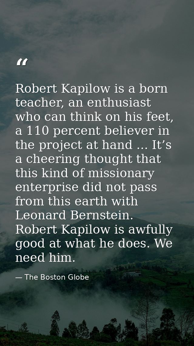 Robert Kapilow is a born teacher, an enthusiast who can think on his feet, a 110 percent believer in the project at hand — The Boston Globe