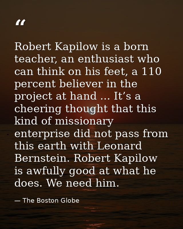 Robert Kapilow is a born teacher, an enthusiast who can think on his feet, a 110 percent believer in the project at hand — The Boston Globe