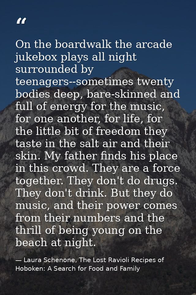 On the boardwalk the arcade jukebox plays all night surrounded by teenagers--sometimes twenty bodies deep, bare-skinned  — Laura Schenone, The Lost Ravioli Recipes of Hoboken: A Search for Food and Family