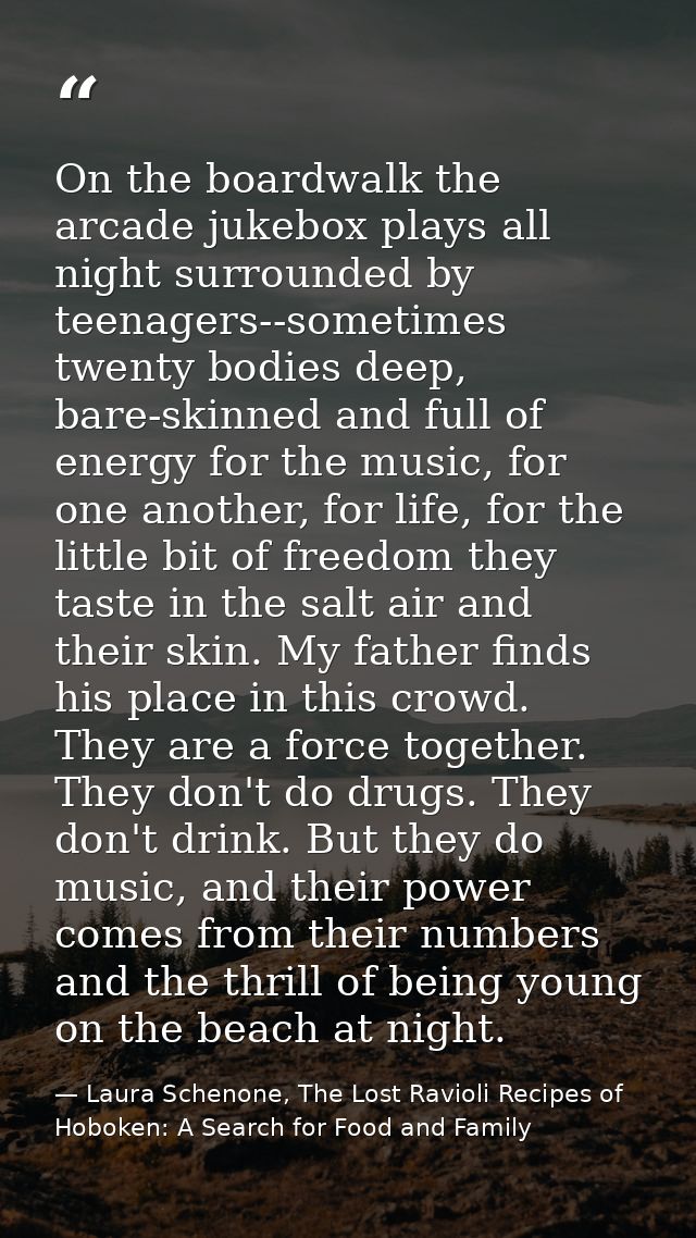 On the boardwalk the arcade jukebox plays all night surrounded by teenagers--sometimes twenty bodies deep, bare-skinned  — Laura Schenone, The Lost Ravioli Recipes of Hoboken: A Search for Food and Family