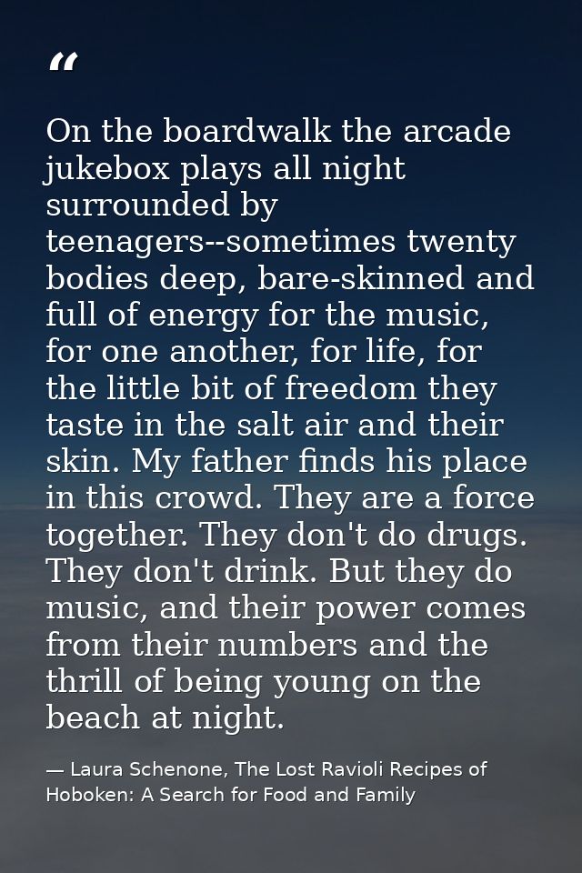 On the boardwalk the arcade jukebox plays all night surrounded by teenagers--sometimes twenty bodies deep, bare-skinned  — Laura Schenone, The Lost Ravioli Recipes of Hoboken: A Search for Food and Family