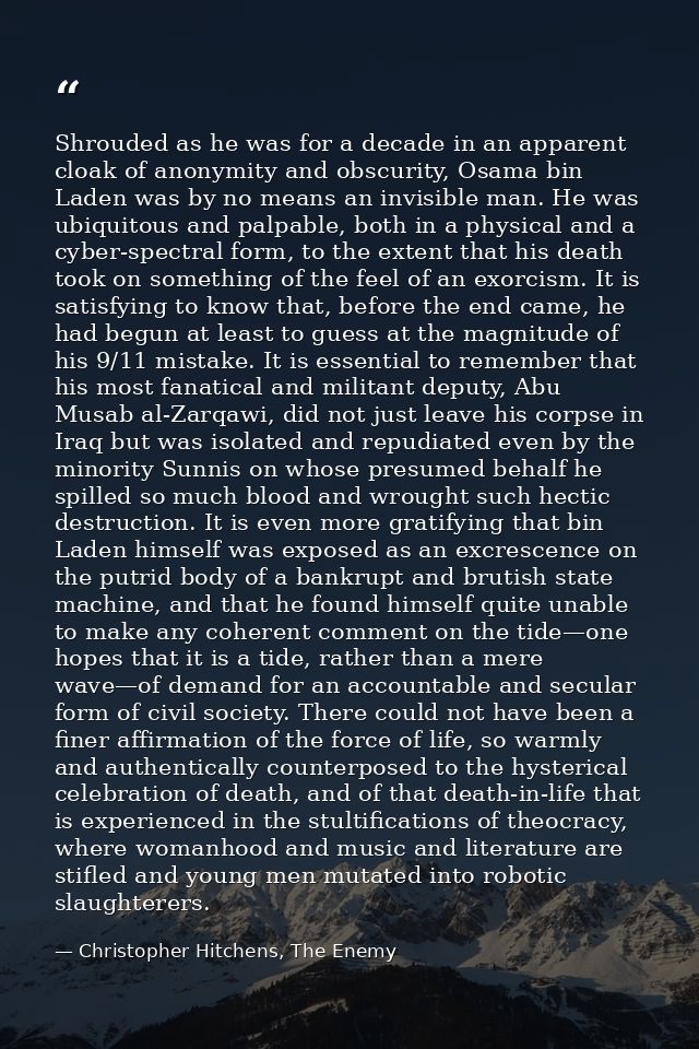 Shrouded as he was for a decade in an apparent cloak of anonymity and obscurity, Osama bin Laden was by no means an invi — Christopher Hitchens, The Enemy