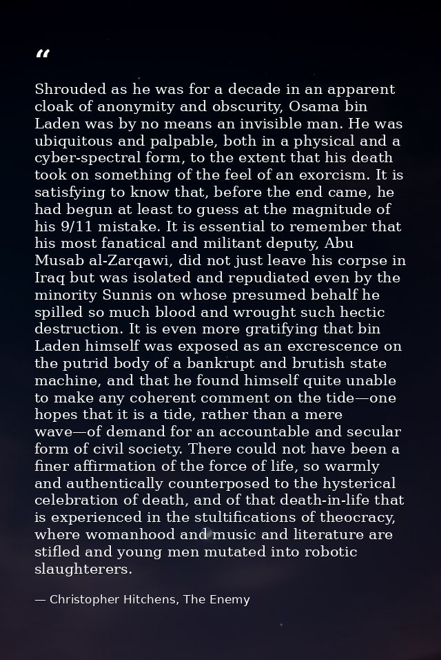Shrouded as he was for a decade in an apparent cloak of anonymity and obscurity, Osama bin Laden was by no means an invi — Christopher Hitchens, The Enemy