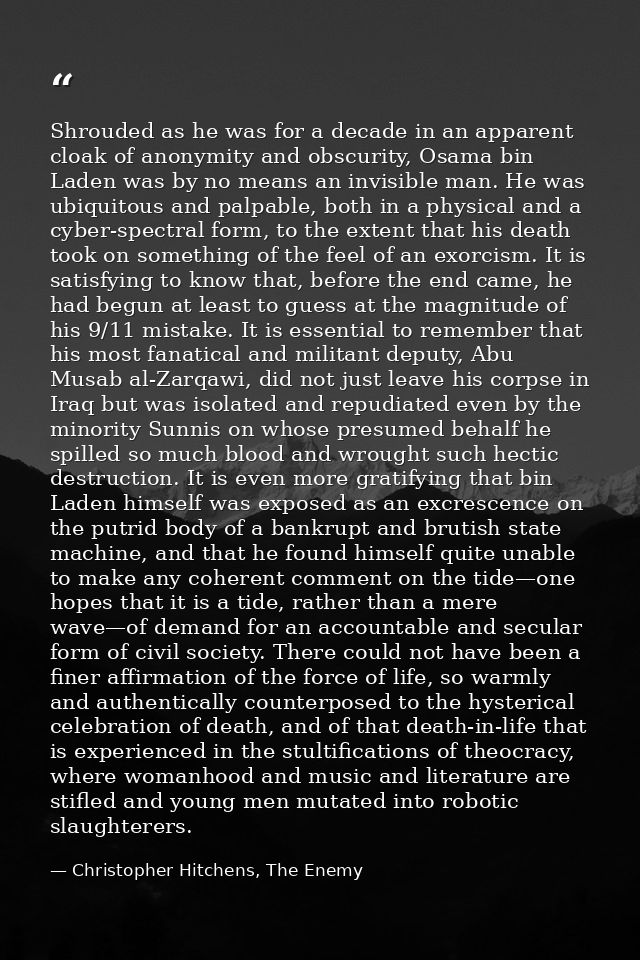 Shrouded as he was for a decade in an apparent cloak of anonymity and obscurity, Osama bin Laden was by no means an invi — Christopher Hitchens, The Enemy