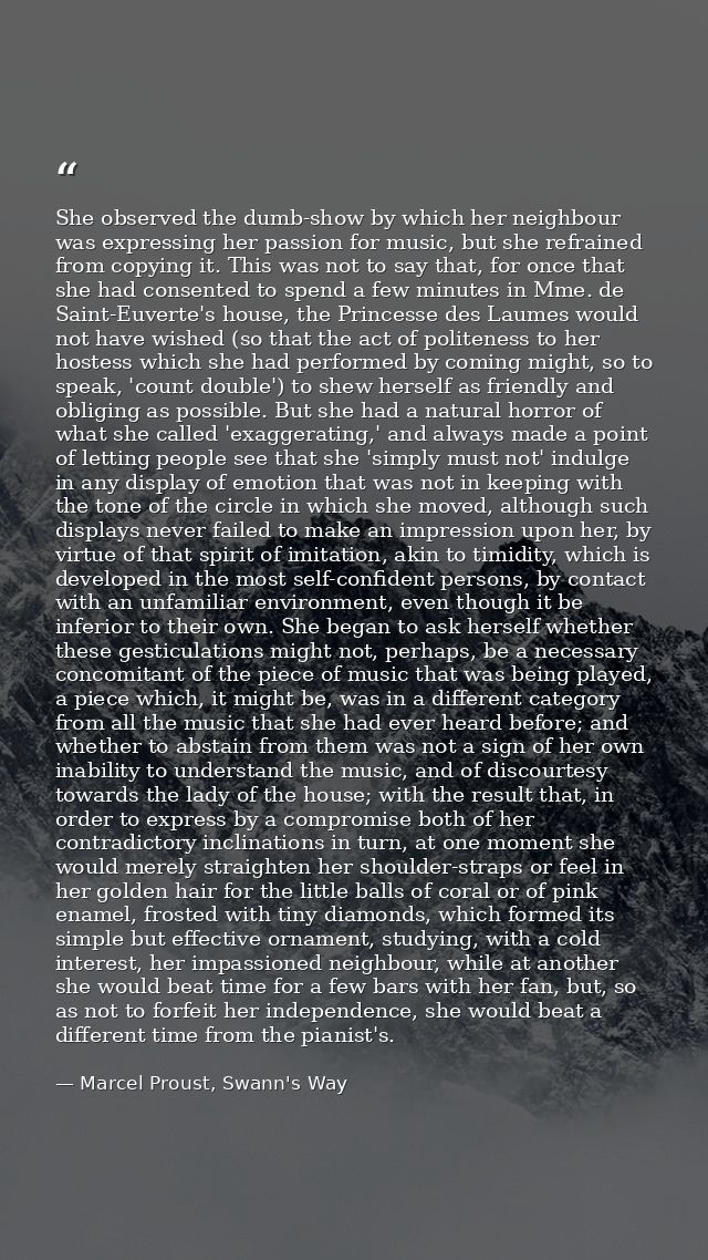 She observed the dumb-show by which her neighbour was expressing her passion for music, but she refrained from copying i — Marcel Proust, Swann's Way