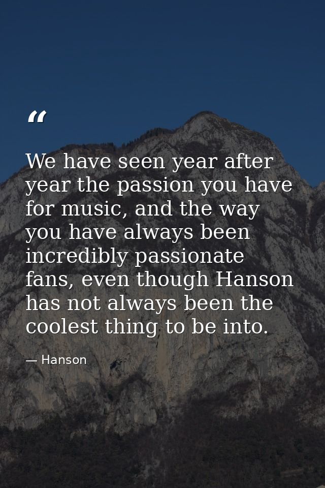 We have seen year after year the passion you have for music, and the way you have always been incredibly passionate fans — Hanson