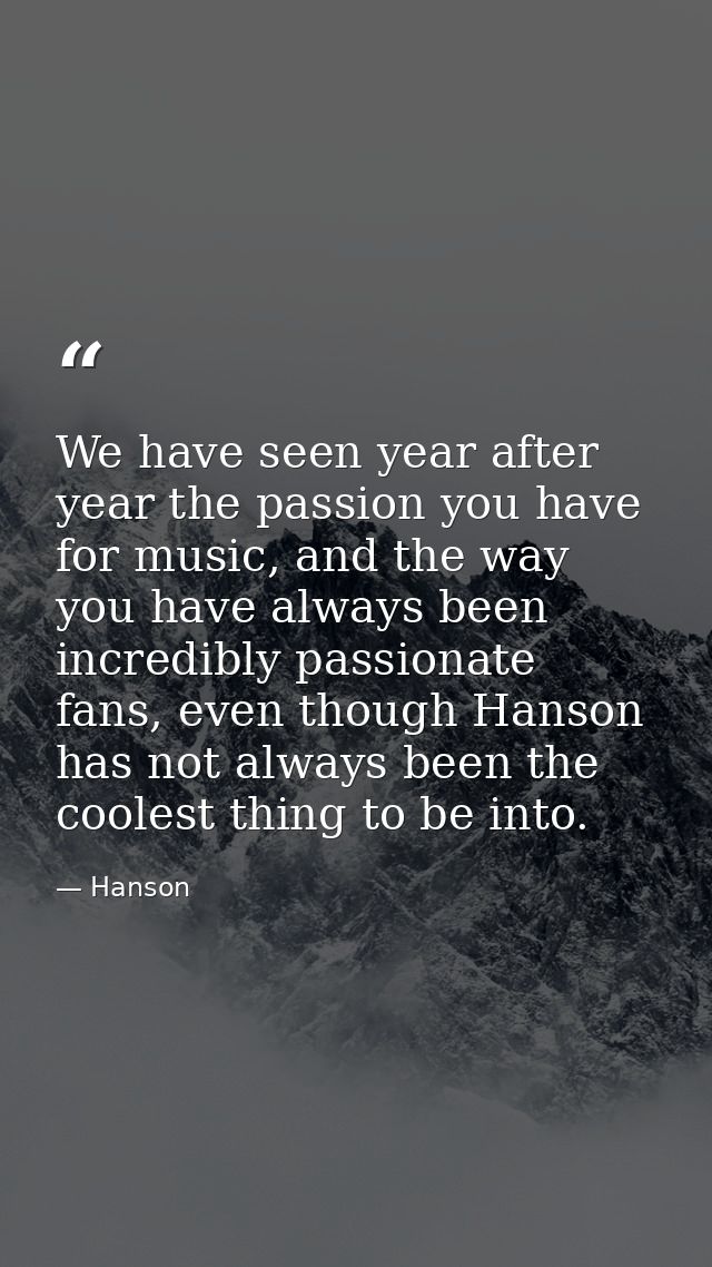 We have seen year after year the passion you have for music, and the way you have always been incredibly passionate fans — Hanson