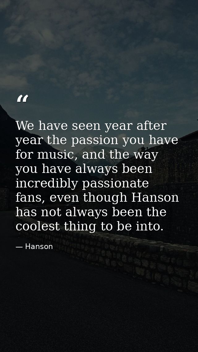 We have seen year after year the passion you have for music, and the way you have always been incredibly passionate fans — Hanson
