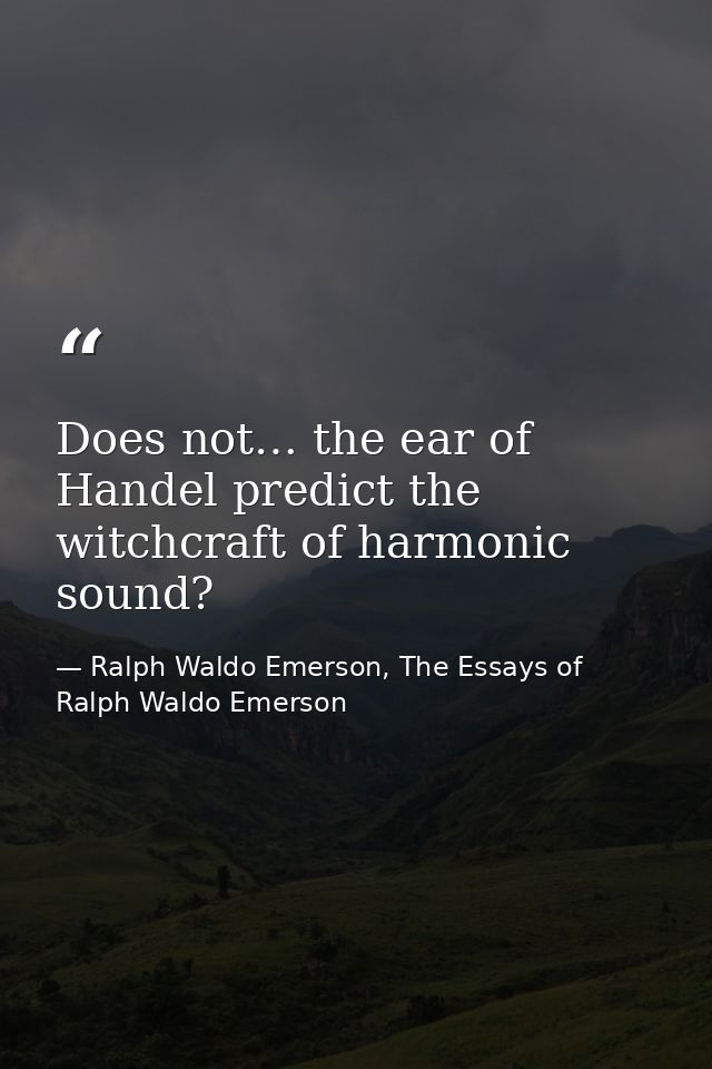 Does not… the ear of Handel predict the witchcraft of harmonic sound? — Ralph Waldo Emerson, The Essays of Ralph Waldo Emerson