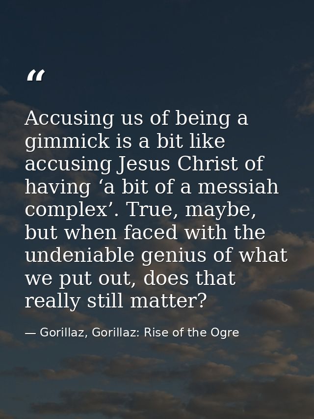Accusing us of being a gimmick is a bit like accusing Jesus Christ of having ‘a bit of a messiah complex’. True, maybe,  — Gorillaz, Gorillaz: Rise of the Ogre