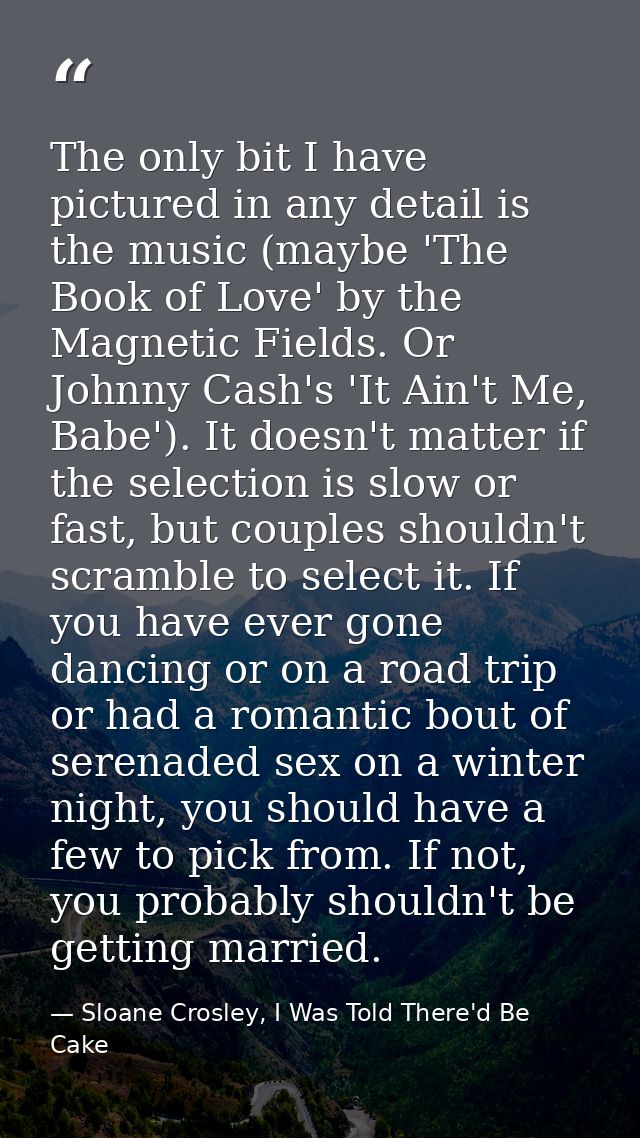 The only bit I have pictured in any detail is the music (maybe 'The Book of Love' by the Magnetic Fields. Or Johnny Cash — Sloane Crosley, I Was Told There'd Be Cake