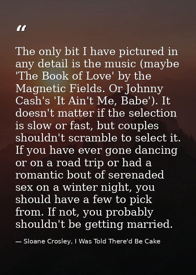 The only bit I have pictured in any detail is the music (maybe 'The Book of Love' by the Magnetic Fields. Or Johnny Cash — Sloane Crosley, I Was Told There'd Be Cake