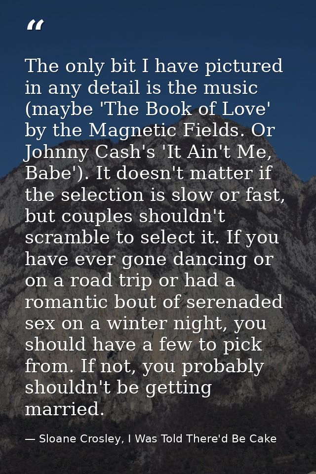 The only bit I have pictured in any detail is the music (maybe 'The Book of Love' by the Magnetic Fields. Or Johnny Cash — Sloane Crosley, I Was Told There'd Be Cake