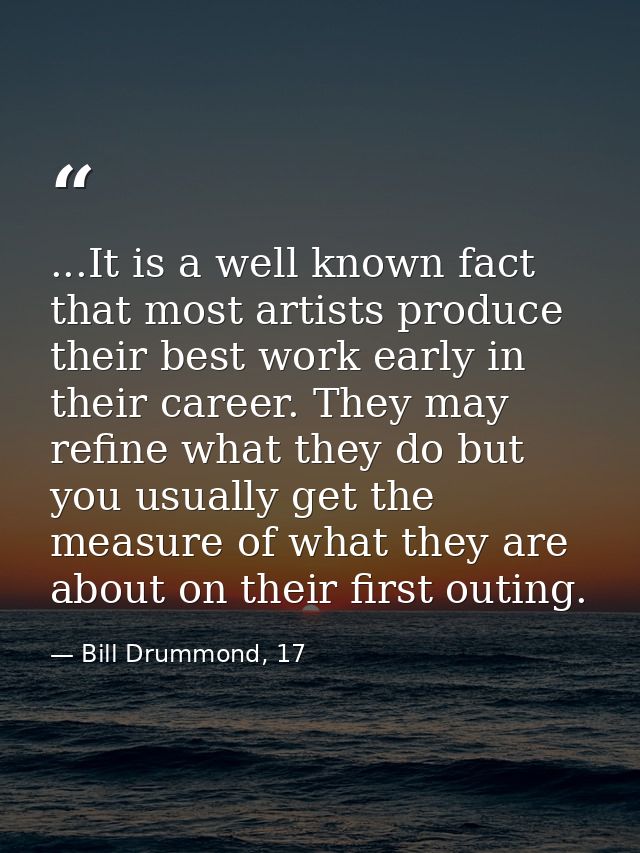 ...It is a well known fact that most artists produce their best work early in their career. They may refine what they do — Bill Drummond, 17