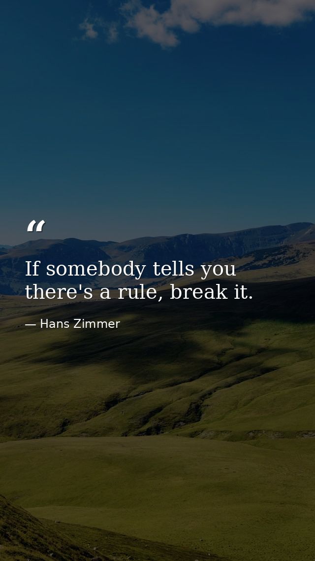 If somebody tells you there's a rule, break it. — Hans Zimmer