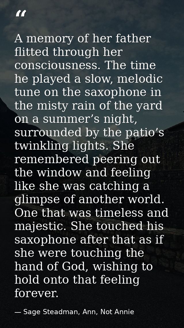 A memory of her father flitted through her consciousness. The time he played a slow, melodic tune on the saxophone in th — Sage Steadman, Ann, Not Annie