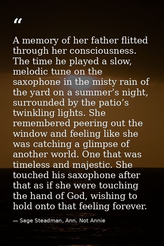 A memory of her father flitted through her consciousness. The time he played a slow, melodic tune on the saxophone in th — Sage Steadman, Ann, Not Annie