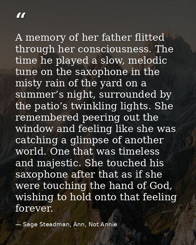 A memory of her father flitted through her consciousness. The time he played a slow, melodic tune on the saxophone in th — Sage Steadman, Ann, Not Annie