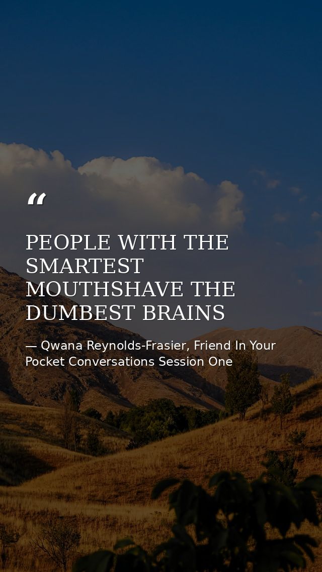 PEOPLE WITH THE SMARTEST MOUTHSHAVE THE DUMBEST BRAINS — Qwana Reynolds-Frasier, Friend In Your Pocket Conversations Session One