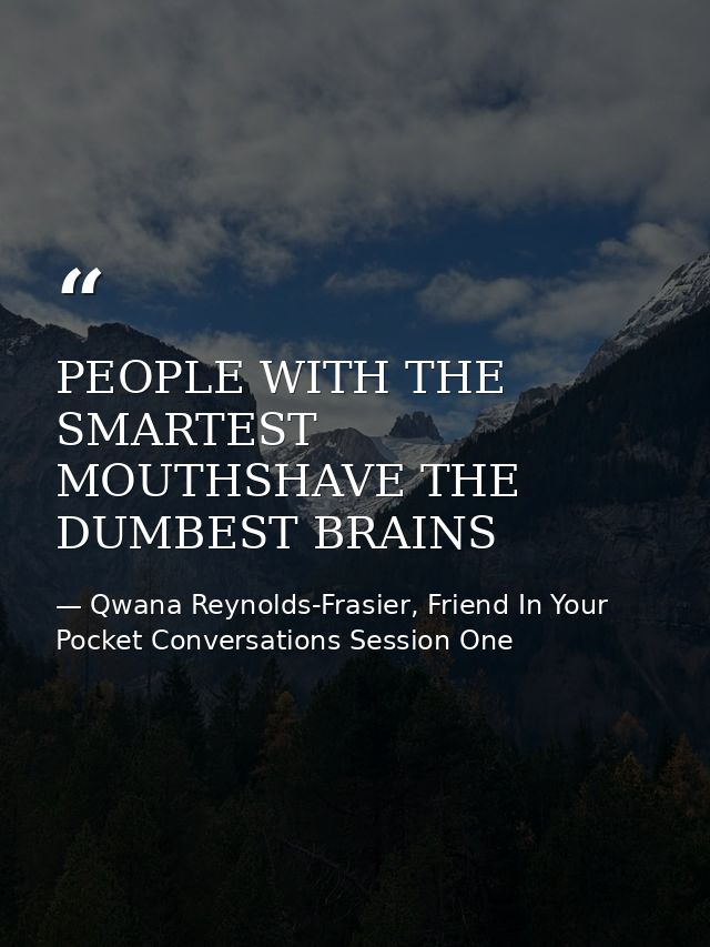 PEOPLE WITH THE SMARTEST MOUTHSHAVE THE DUMBEST BRAINS — Qwana Reynolds-Frasier, Friend In Your Pocket Conversations Session One