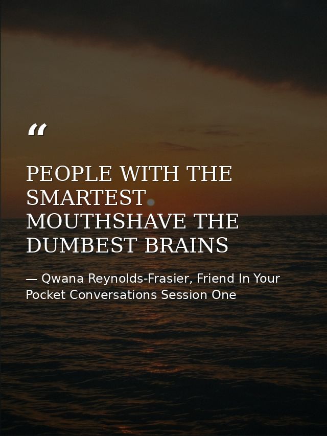 PEOPLE WITH THE SMARTEST MOUTHSHAVE THE DUMBEST BRAINS — Qwana Reynolds-Frasier, Friend In Your Pocket Conversations Session One