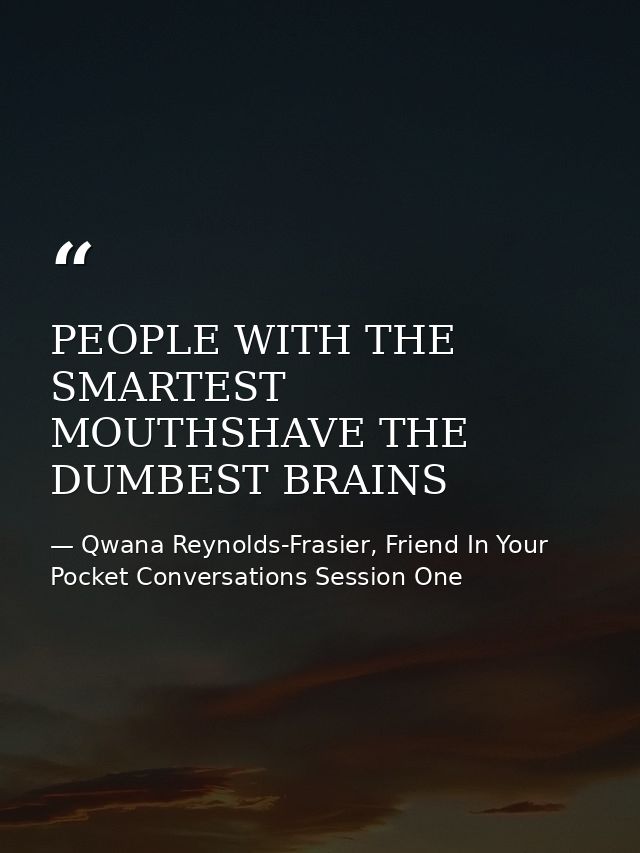 PEOPLE WITH THE SMARTEST MOUTHSHAVE THE DUMBEST BRAINS — Qwana Reynolds-Frasier, Friend In Your Pocket Conversations Session One
