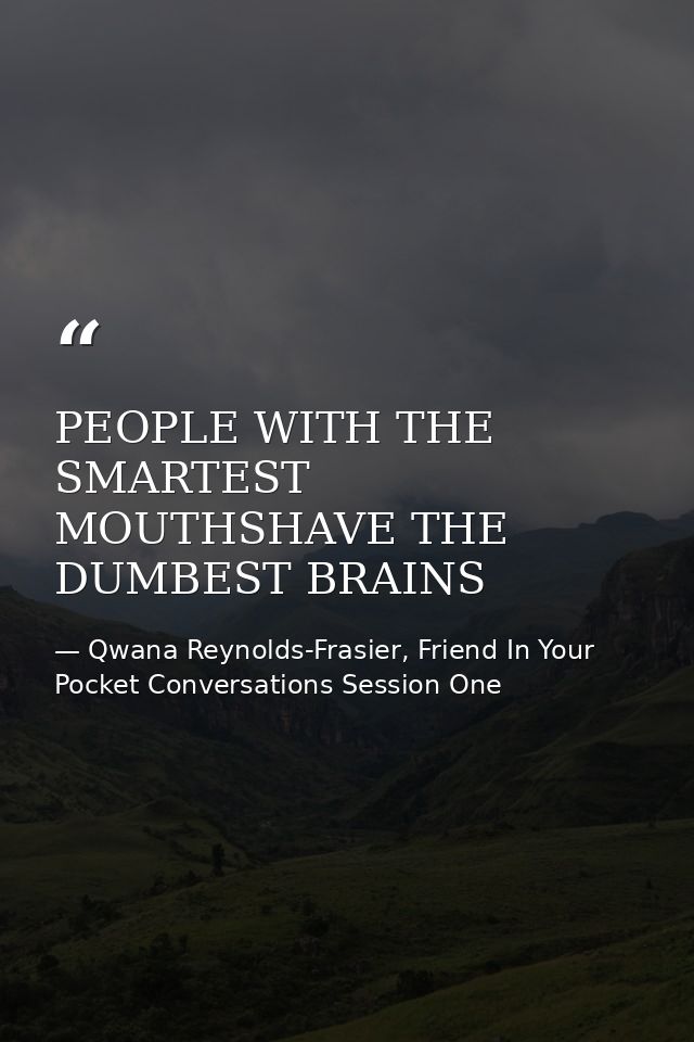 PEOPLE WITH THE SMARTEST MOUTHSHAVE THE DUMBEST BRAINS — Qwana Reynolds-Frasier, Friend In Your Pocket Conversations Session One