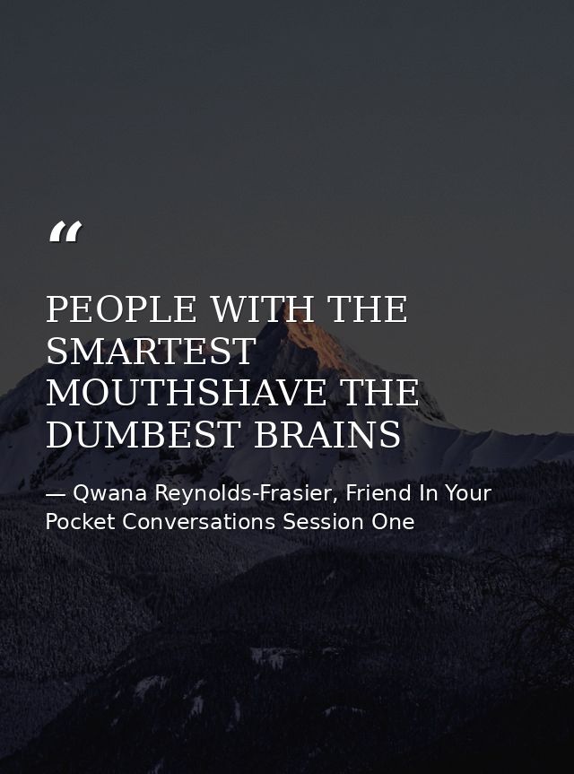 PEOPLE WITH THE SMARTEST MOUTHSHAVE THE DUMBEST BRAINS — Qwana Reynolds-Frasier, Friend In Your Pocket Conversations Session One