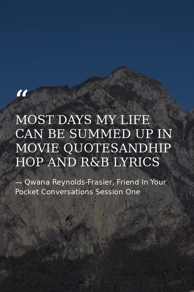 MOST DAYS MY LIFE CAN BE SUMMED UP IN MOVIE QUOTESANDHIP HOP AND R&B LYRICS — Qwana Reynolds-Frasier, Friend In Your Pocket Conversations Session One