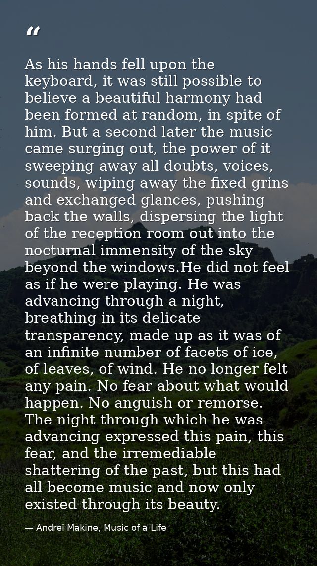 As his hands fell upon the keyboard, it was still possible to believe a beautiful harmony had been formed at random, in  — Andreï Makine, Music of a Life