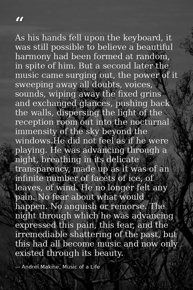 As his hands fell upon the keyboard, it was still possible to believe a beautiful harmony had been formed at random, in  — Andreï Makine, Music of a Life