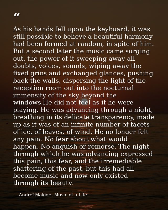 As his hands fell upon the keyboard, it was still possible to believe a beautiful harmony had been formed at random, in  — Andreï Makine, Music of a Life