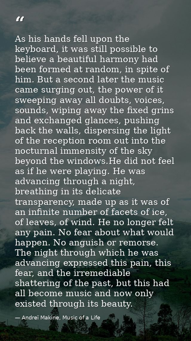 As his hands fell upon the keyboard, it was still possible to believe a beautiful harmony had been formed at random, in  — Andreï Makine, Music of a Life